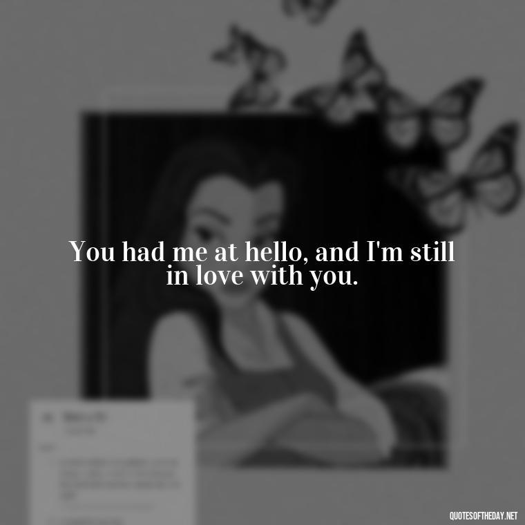 You had me at hello, and I'm still in love with you. - Love Quotes For Guys