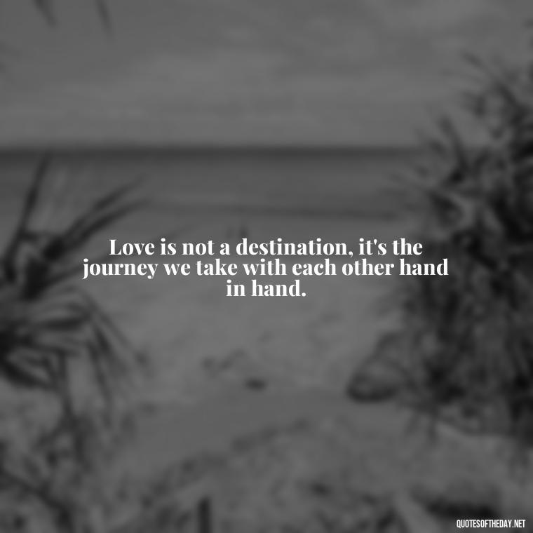 Love is not a destination, it's the journey we take with each other hand in hand. - Love And Goodbye Quotes