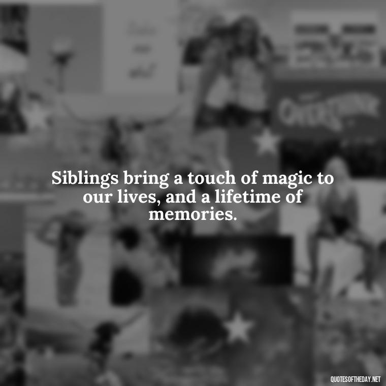 Siblings bring a touch of magic to our lives, and a lifetime of memories. - Quotes About Siblings Love