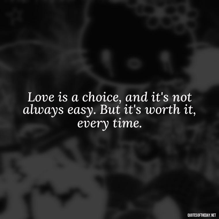 Love is a choice, and it's not always easy. But it's worth it, every time. - Love And Priority Quotes