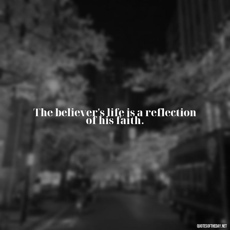 The believer's life is a reflection of his faith. - Short Muslim Quotes