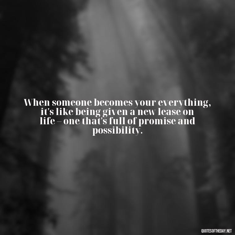 When someone becomes your everything, it's like being given a new lease on life – one that's full of promise and possibility. - Falling In Love With Your Friend Quotes