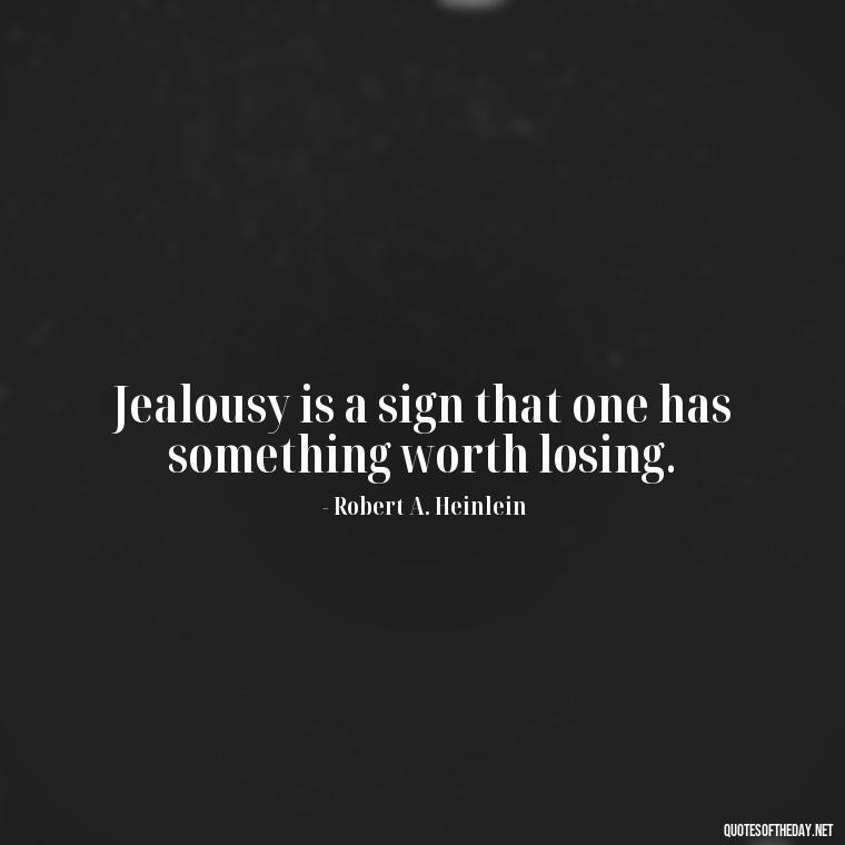 Jealousy is a sign that one has something worth losing. - Quotes About Jealousy Love