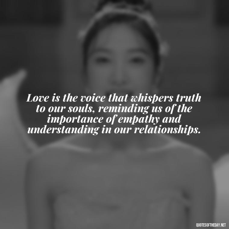 Love is the voice that whispers truth to our souls, reminding us of the importance of empathy and understanding in our relationships. - Corinthians Quote On Love