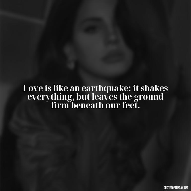 Love is like an earthquake: it shakes everything, but leaves the ground firm beneath our feet. - Quotes About Rare Love