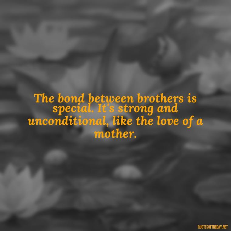 The bond between brothers is special. It's strong and unconditional, like the love of a mother. - Quotes About Brothers Love