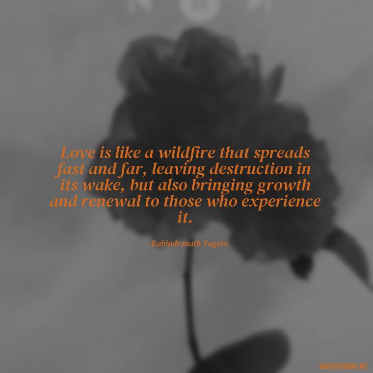 Love is like a wildfire that spreads fast and far, leaving destruction in its wake, but also bringing growth and renewal to those who experience it. - Quotes About Love And Fire