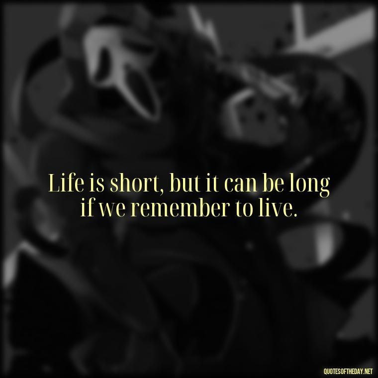 Life is short, but it can be long if we remember to live. - Best Short Quotes Ever