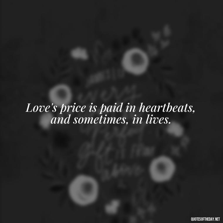 Love's price is paid in heartbeats, and sometimes, in lives. - Quotes About Dying For Love