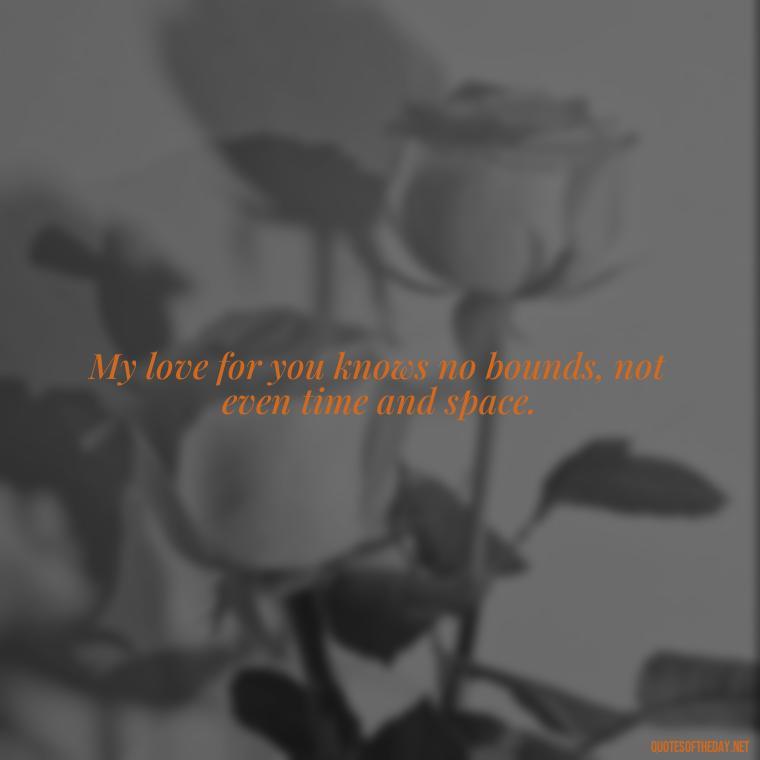 My love for you knows no bounds, not even time and space. - Portuguese Love Quotes