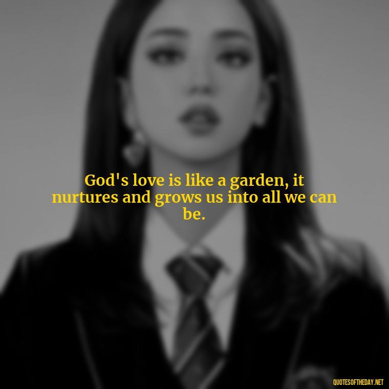 God's love is like a garden, it nurtures and grows us into all we can be. - Beautiful God Quotes Short