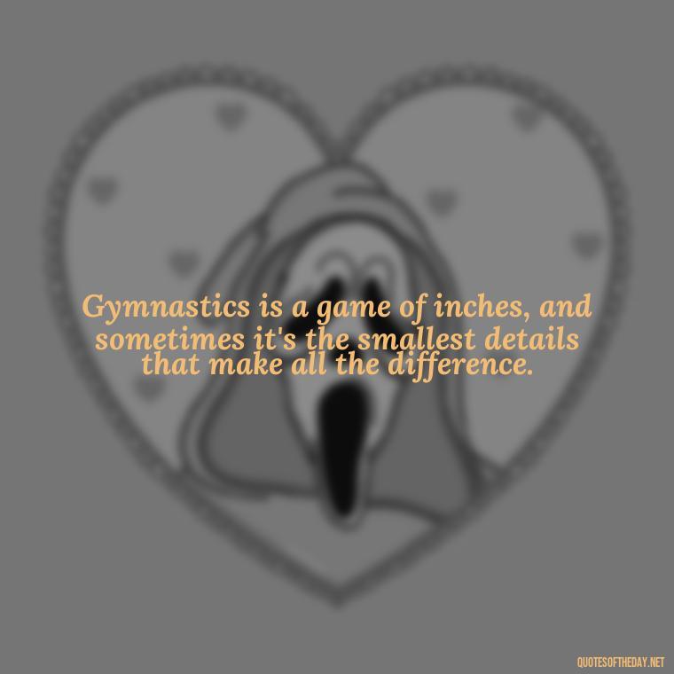 Gymnastics is a game of inches, and sometimes it's the smallest details that make all the difference. - Gymnastics Quotes Short