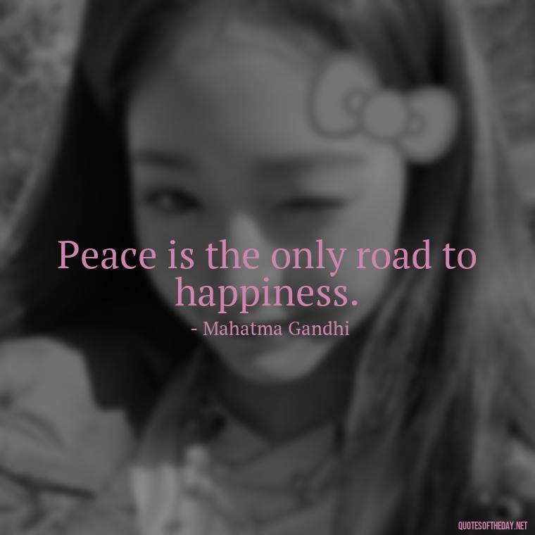 Peace is the only road to happiness. - Short Hippie Quotes