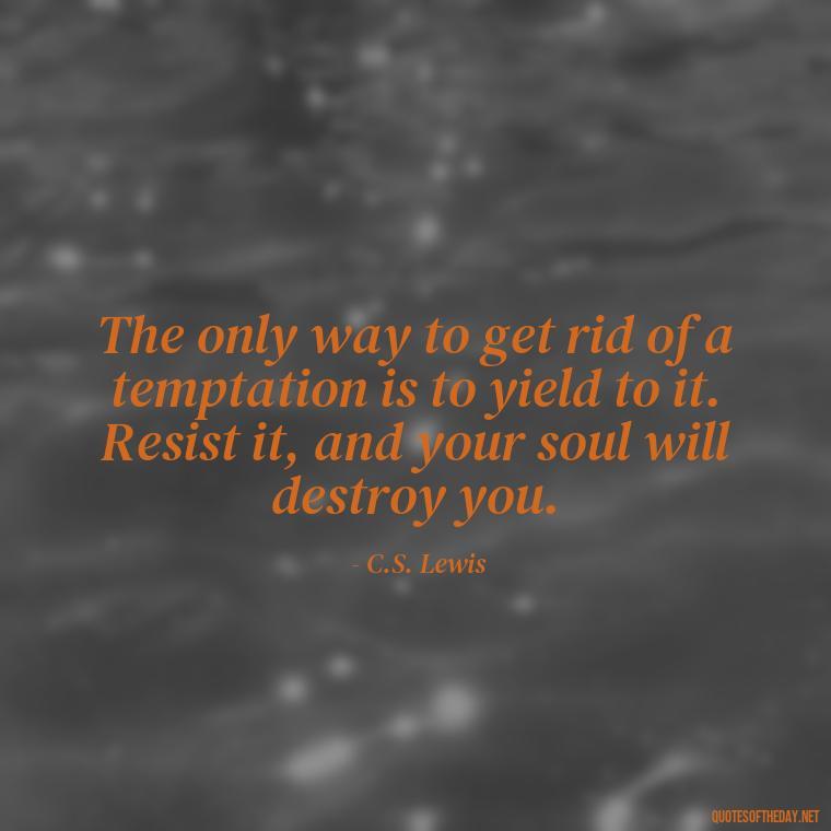 The only way to get rid of a temptation is to yield to it. Resist it, and your soul will destroy you. - Pain Quotes Short