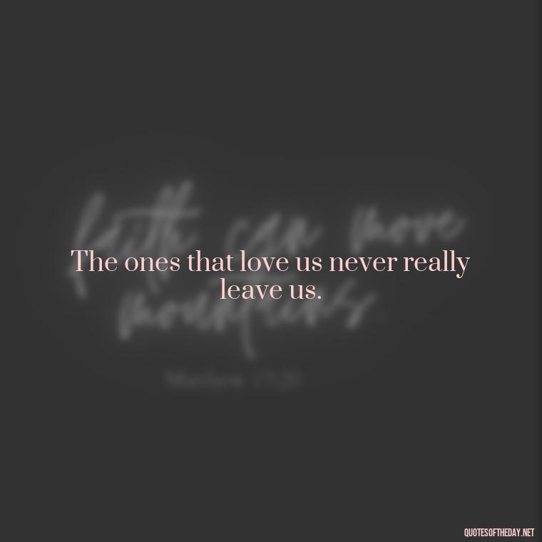 The ones that love us never really leave us. - Harry Potter Quote Love