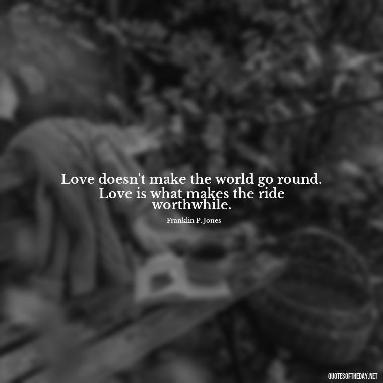 Love doesn't make the world go round. Love is what makes the ride worthwhile. - Quotes From Famous Books About Love