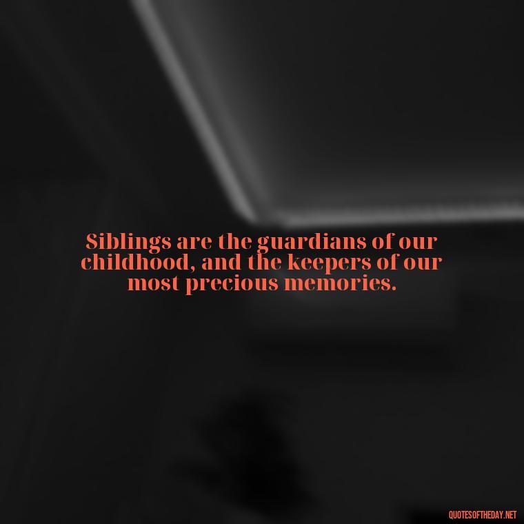 Siblings are the guardians of our childhood, and the keepers of our most precious memories. - Quotes About Siblings Love