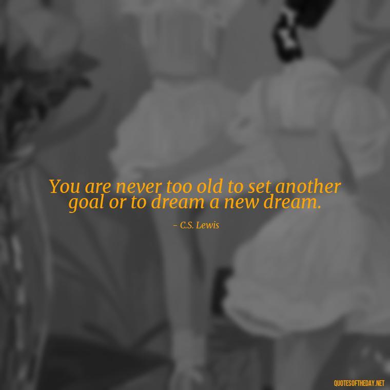 You are never too old to set another goal or to dream a new dream. - Confidence Short Quotes