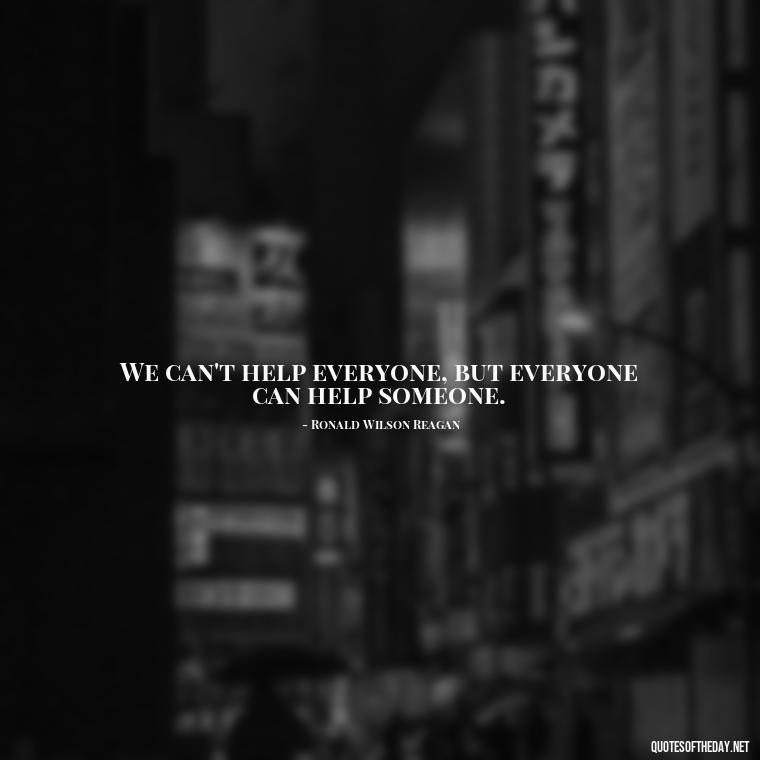 We can't help everyone, but everyone can help someone. - Friends And Family Love Quotes