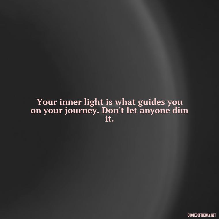 Your inner light is what guides you on your journey. Don't let anyone dim it. - Love Self Respect Quotes