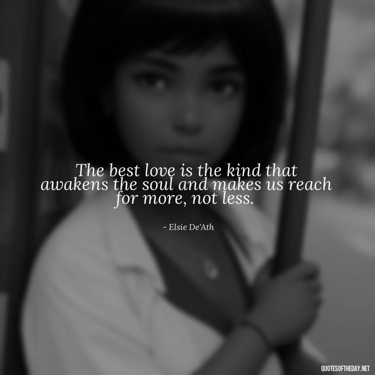 The best love is the kind that awakens the soul and makes us reach for more, not less. - Good Movie Love Quotes