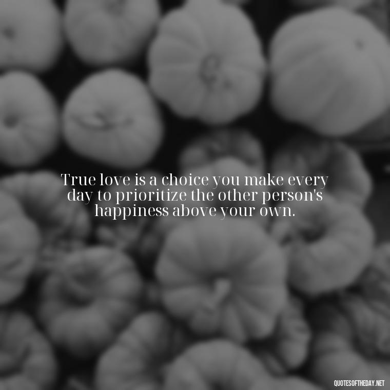 True love is a choice you make every day to prioritize the other person's happiness above your own. - Love And Selfishness Quotes