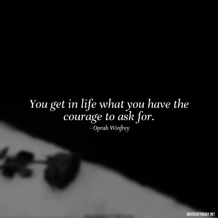 You get in life what you have the courage to ask for. - Short Coach Quotes