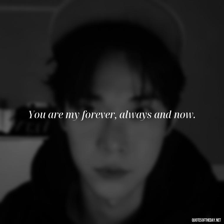 You are my forever, always and now. - Love Quotes Simple And Short