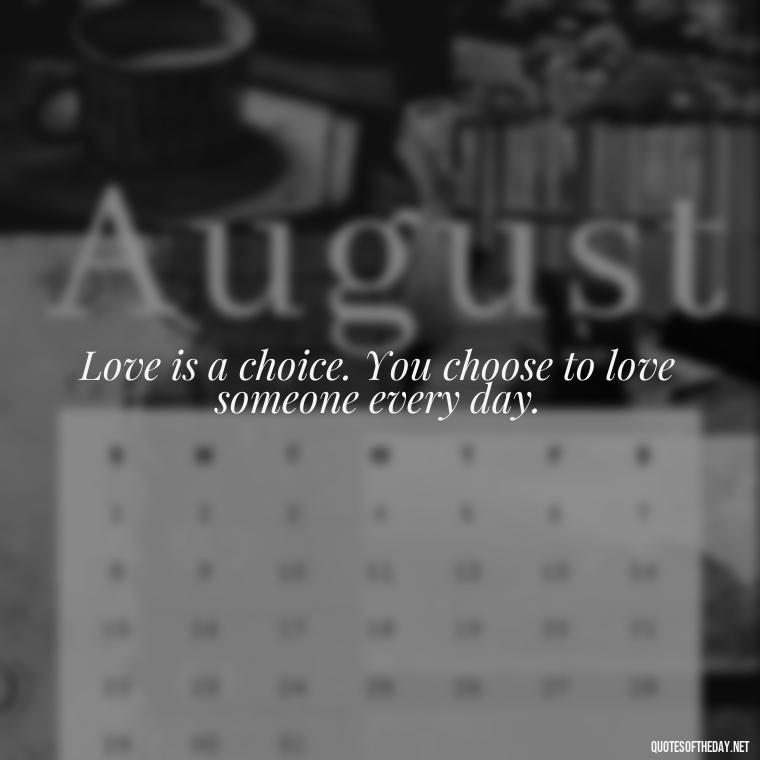 Love is a choice. You choose to love someone every day. - Love Quotes Simple And Short