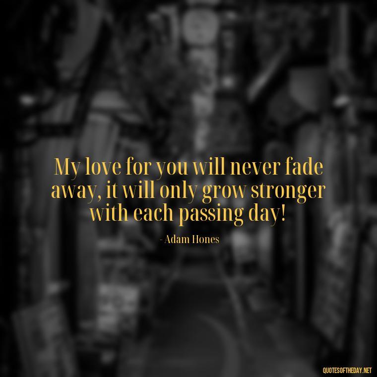 My love for you will never fade away, it will only grow stronger with each passing day! - Guess How Much I Love You Quotes Book