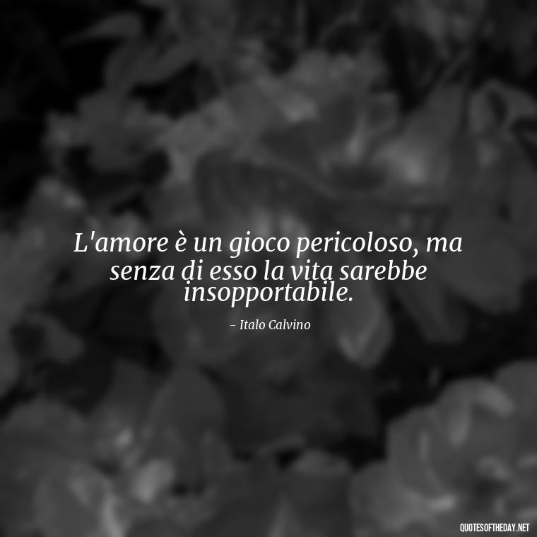 L'amore è un gioco pericoloso, ma senza di esso la vita sarebbe insopportabile. - Italian Love Quotes In Italian