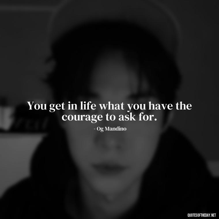 You get in life what you have the courage to ask for. - Short Optimistic Quotes