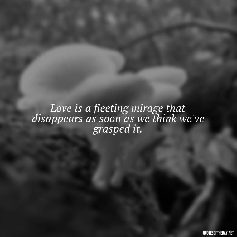 Love is a fleeting mirage that disappears as soon as we think we've grasped it. - Illusion Love Quotes