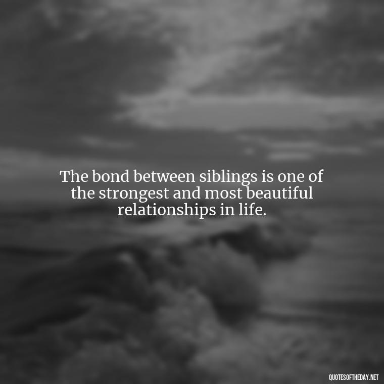 The bond between siblings is one of the strongest and most beautiful relationships in life. - Quotes About Siblings Love