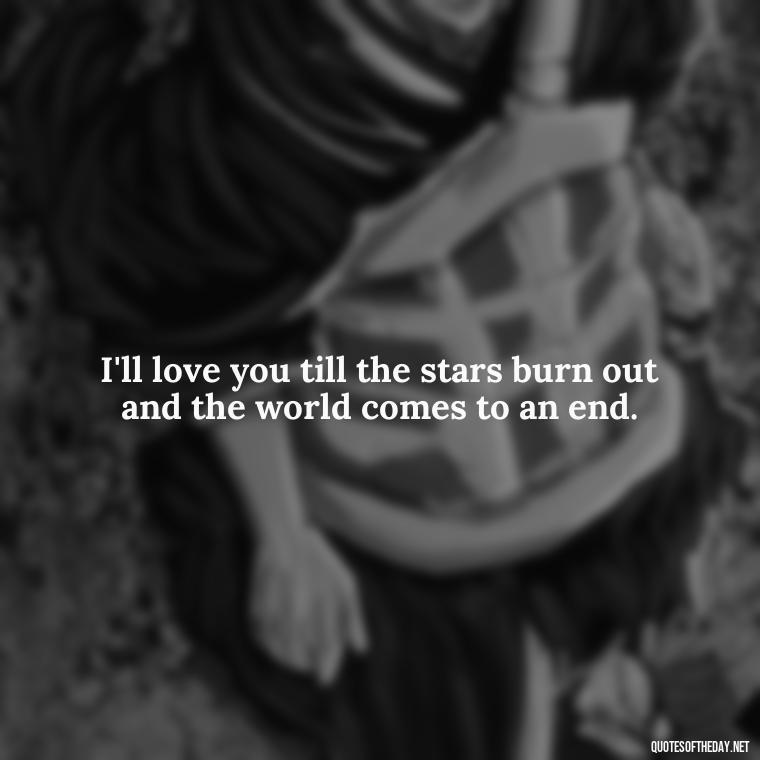 I'll love you till the stars burn out and the world comes to an end. - I Will Always Love You Quote