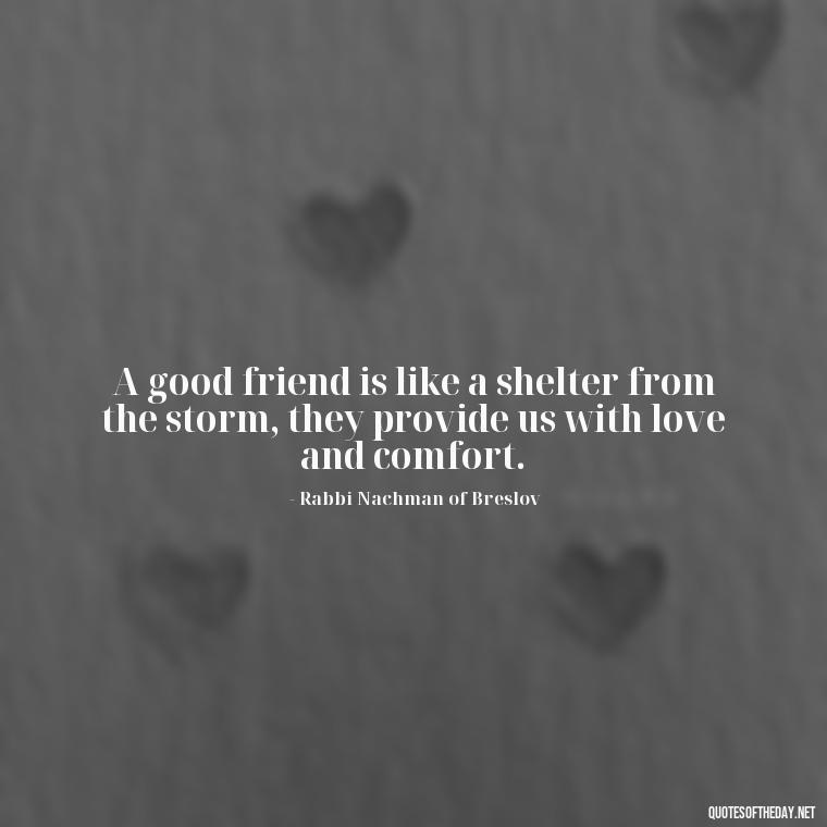 A good friend is like a shelter from the storm, they provide us with love and comfort. - Jewish Quotes On Love