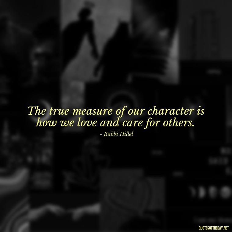 The true measure of our character is how we love and care for others. - Jewish Quotes About Love