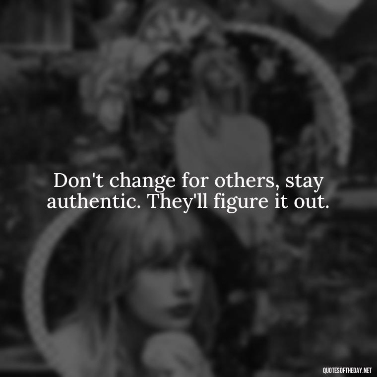 Don't change for others, stay authentic. They'll figure it out. - Let Them Judge You Short Quotes