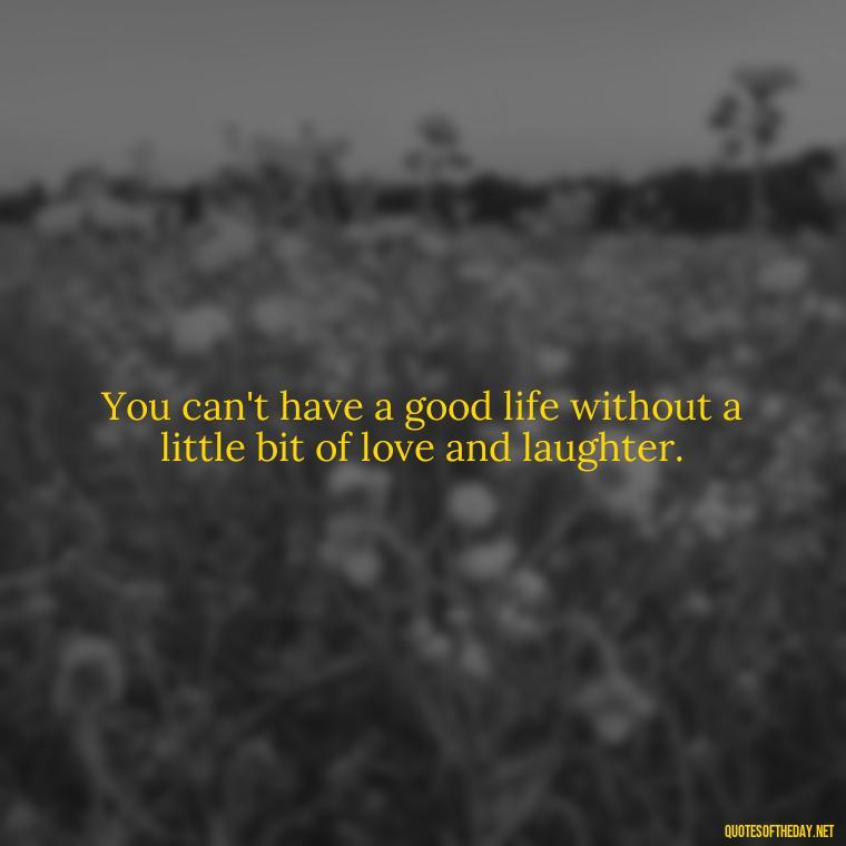 You can't have a good life without a little bit of love and laughter. - Quotes From Hamlet About Love