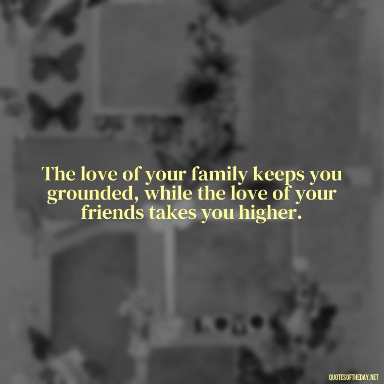 The love of your family keeps you grounded, while the love of your friends takes you higher. - Jail Quotes Loved Ones