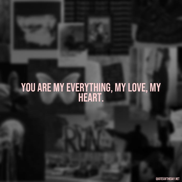 You are my everything, my love, my heart. - Love Quotes For Cards