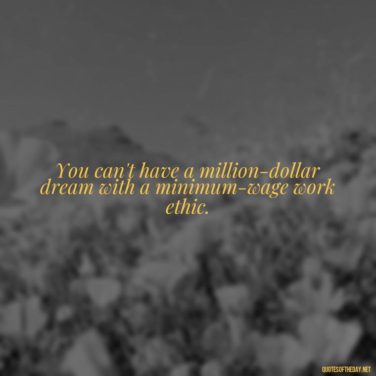 You can't have a million-dollar dream with a minimum-wage work ethic. - Short Quotes On Relationship