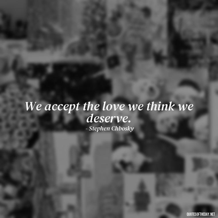 We accept the love we think we deserve. - Black And White Quotes Love