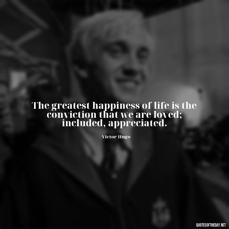 The greatest happiness of life is the conviction that we are loved; included, appreciated. - Obsession And Love Quotes