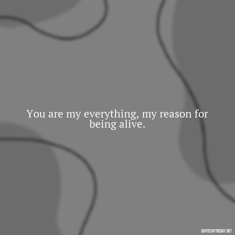 You are my everything, my reason for being alive. - Love Quotes For Her With Pictures