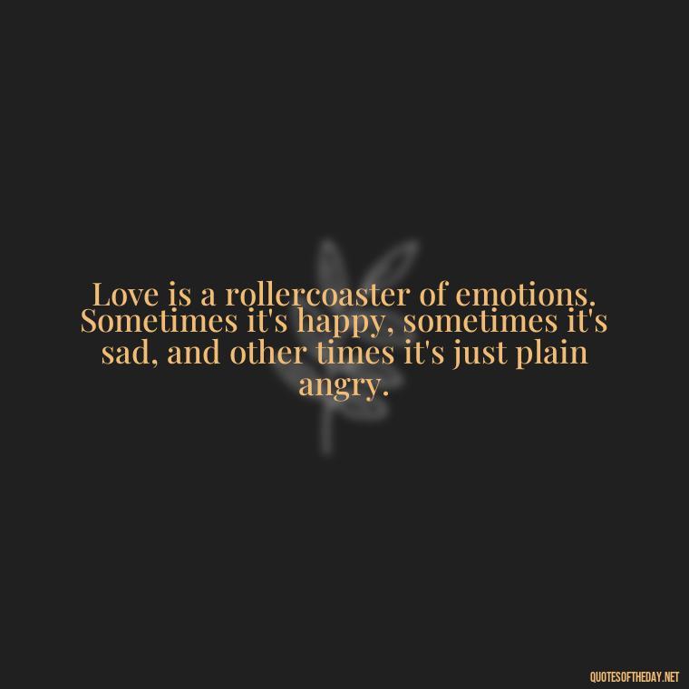 Love is a rollercoaster of emotions. Sometimes it's happy, sometimes it's sad, and other times it's just plain angry. - Angry Love Quotes