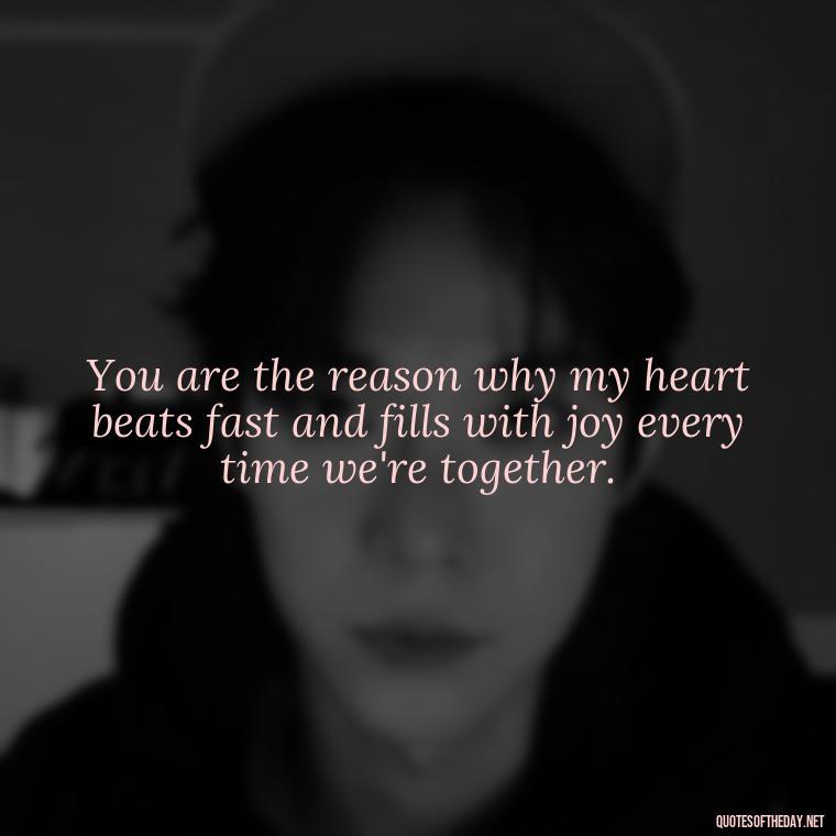 You are the reason why my heart beats fast and fills with joy every time we're together. - I Love U More Than Words Can Say Quotes