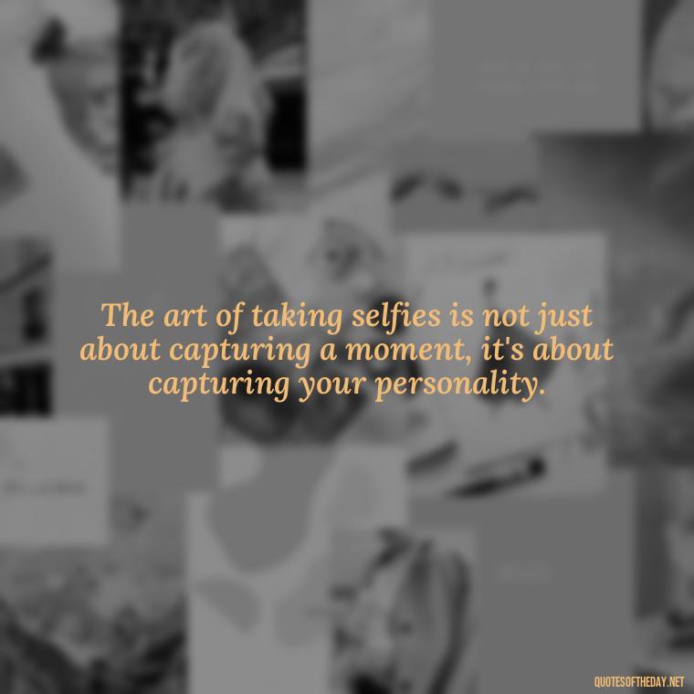 The art of taking selfies is not just about capturing a moment, it's about capturing your personality. - Selfie Short Quotes