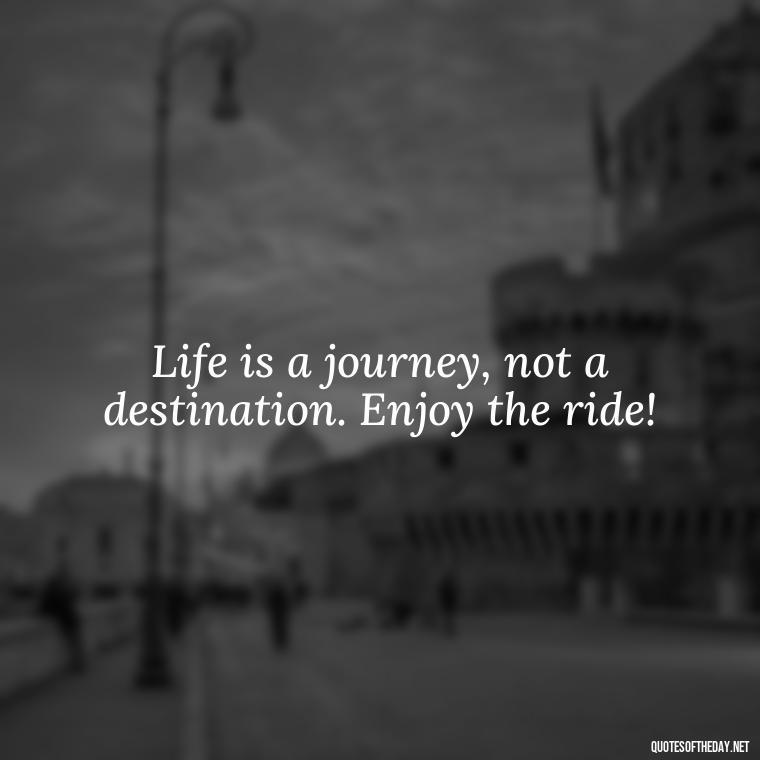 Life is a journey, not a destination. Enjoy the ride! - Hippie Quotes Short