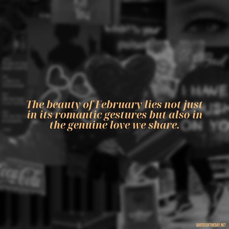 The beauty of February lies not just in its romantic gestures but also in the genuine love we share. - February A Month Of Love Quotes